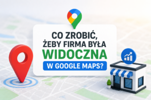 Co zrobić, żeby firma była widoczna w Google Maps
